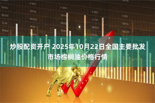 炒股配资开户 2025年10月22日全国主要批发市场棕榈油价格行情