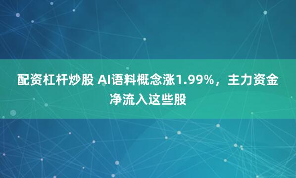 配资杠杆炒股 AI语料概念涨1.99%，主力资金净流入这些股