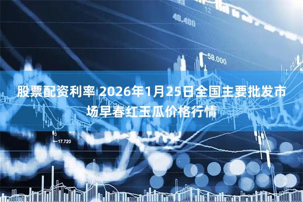股票配资利率 2026年1月25日全国主要批发市场早春红玉瓜价格行情
