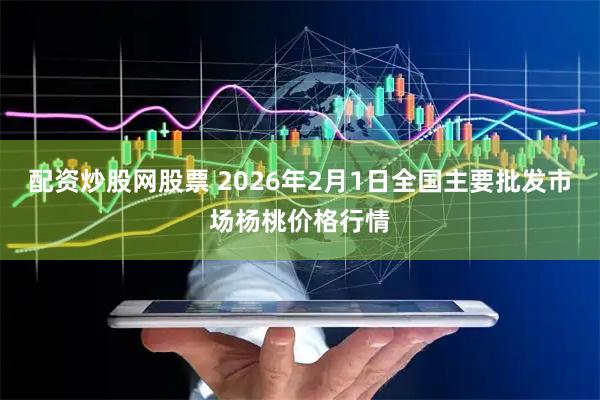 配资炒股网股票 2026年2月1日全国主要批发市场杨桃价格行情