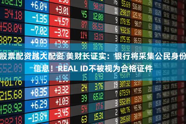 股票配资越大配资 美财长证实：银行将采集公民身份信息！REAL ID不被视为合格证件