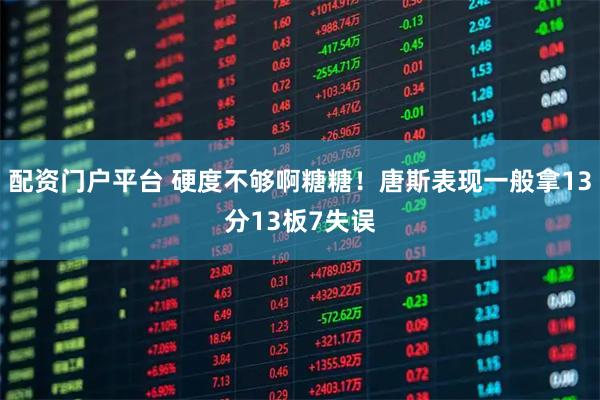 配资门户平台 硬度不够啊糖糖！唐斯表现一般拿13分13板7失误